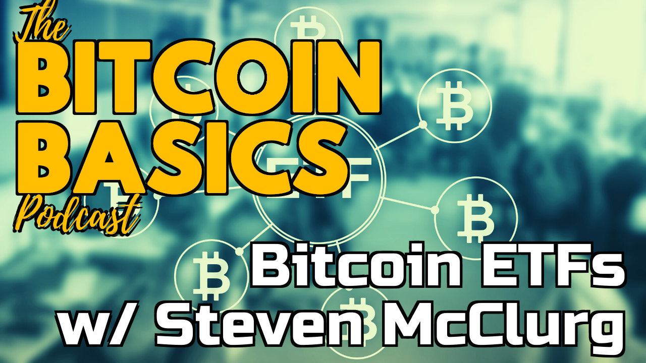 Bitcoin ETFs w/ Steven McClurg | Bitcoin Basics (100)